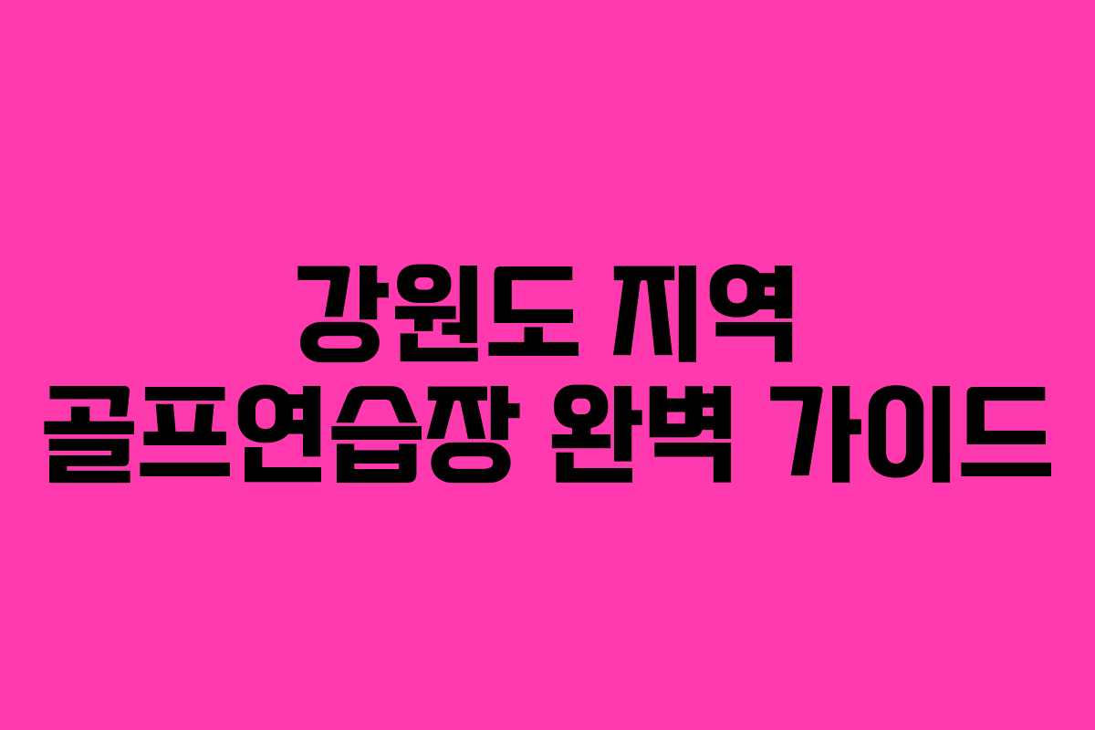 강원도 지역 골프연습장 완벽 가이드 강원도 지역 골프연습장 완벽 가이드