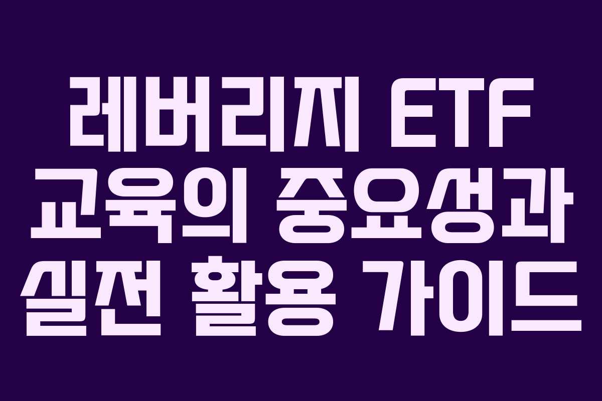 레버리지 ETF 교육의 중요성과 실전 활용 가이드 레버리지 ETF 교육의 중요성과 실전 활용 가이드