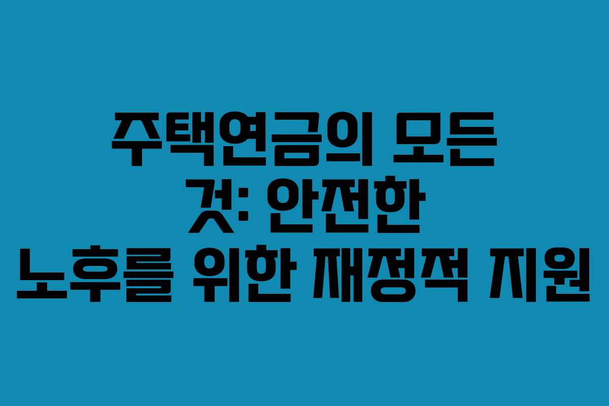 주택연금의 모든 것: 안전한 노후를 위한 재정적 지원 주택연금의 모든 것: 안전한 노후를 위한 재정적 지원