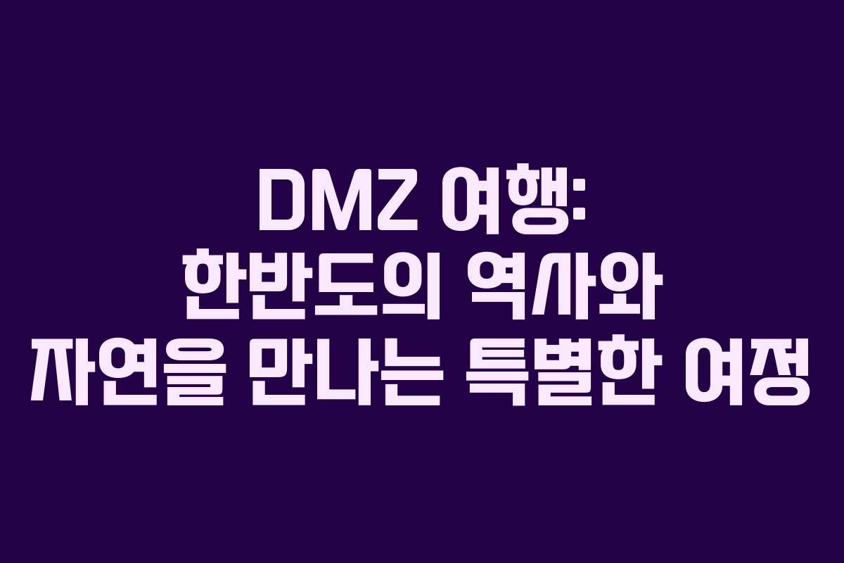 DMZ 여행: 한반도의 역사와 자연을 만나는 특별한 여정 DMZ 여행: 한반도의 역사와 자연을 만나는 특별한 여정
