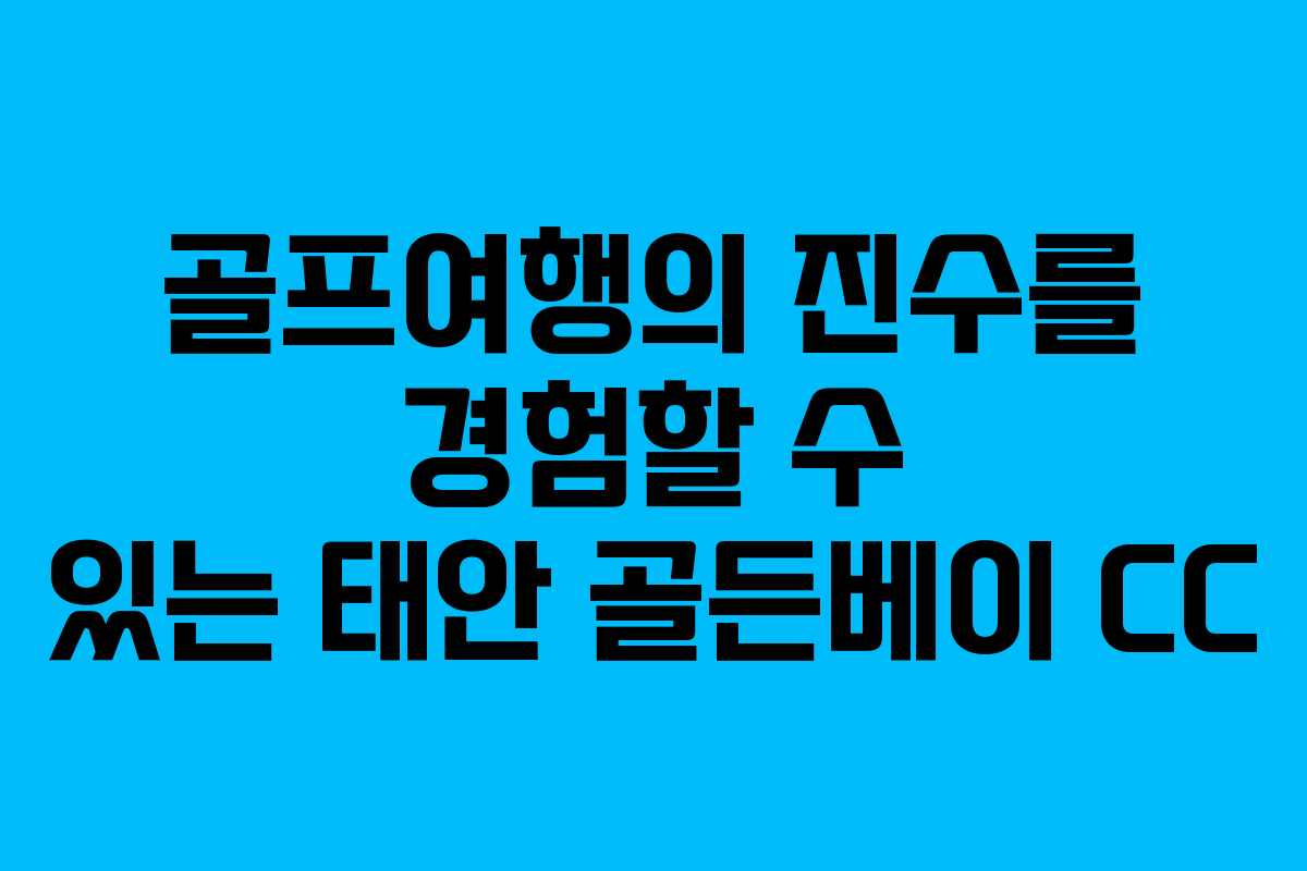 골프여행의 진수를 경험할 수 있는 태안 골든베이 CC 골프여행의 진수를 경험할 수 있는 태안 골든베이 CC