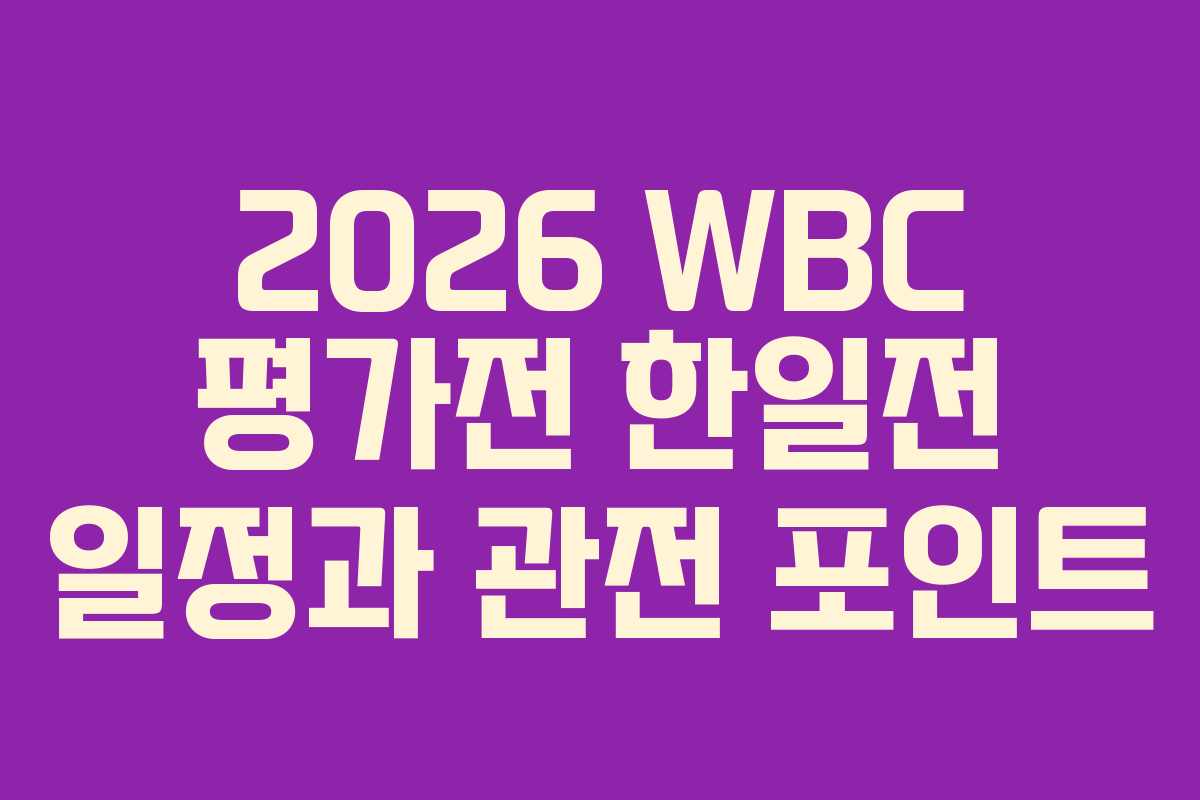 2026 WBC 평가전 한일전 일정과 관전 포인트