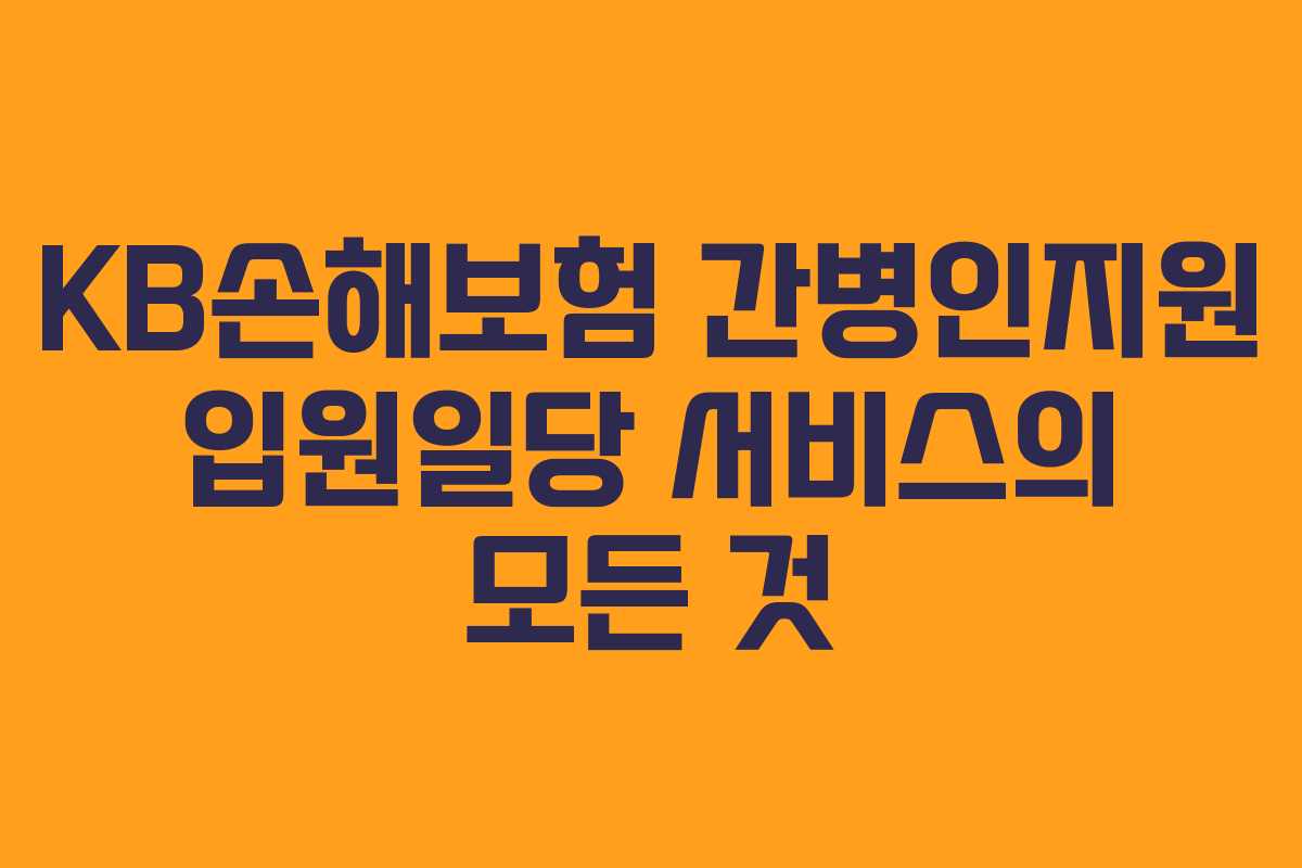 KB손해보험 간병인지원 입원일당 서비스의 모든 것