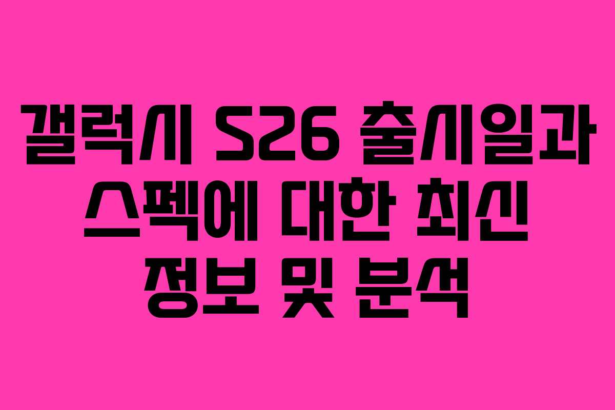 갤럭시 S26 출시일과 스펙에 대한 최신 정보 및 분석 갤럭시 S26 출시일과 스펙에 대한 최신 정보 및 분석