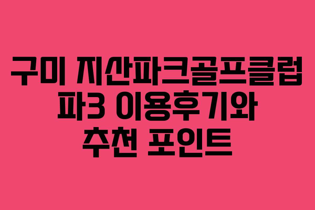 구미 지산파크골프클럽 파3 이용후기와 추천 포인트