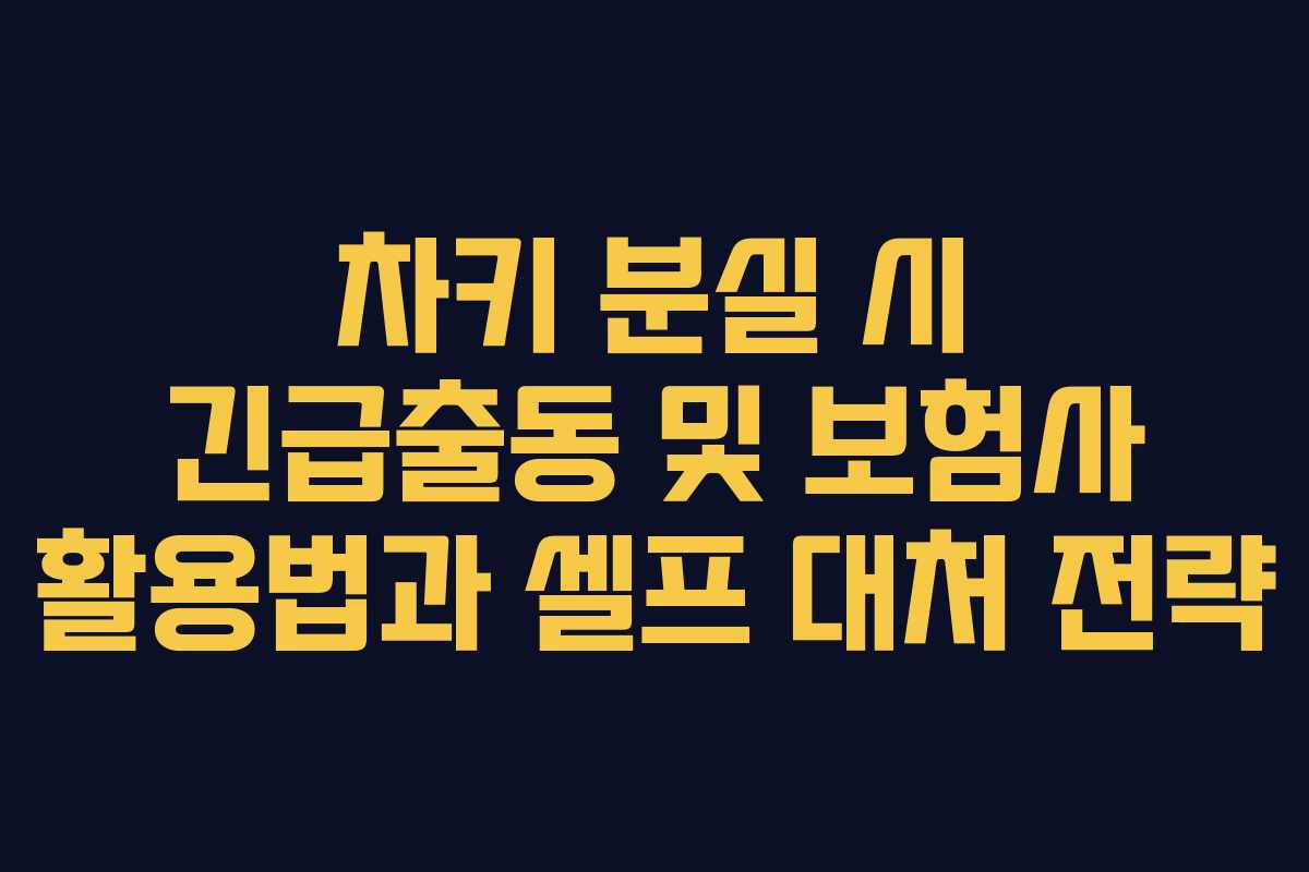 차키 분실 시 긴급출동 및 보험사 활용법과 셀프 대처 전략