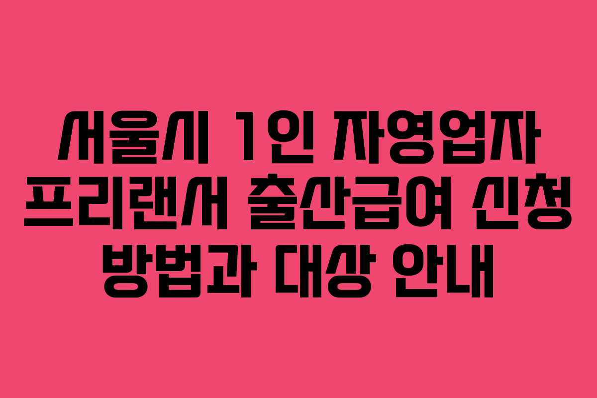 서울시 1인 자영업자 프리랜서 출산급여 신청 방법과 대상 안내