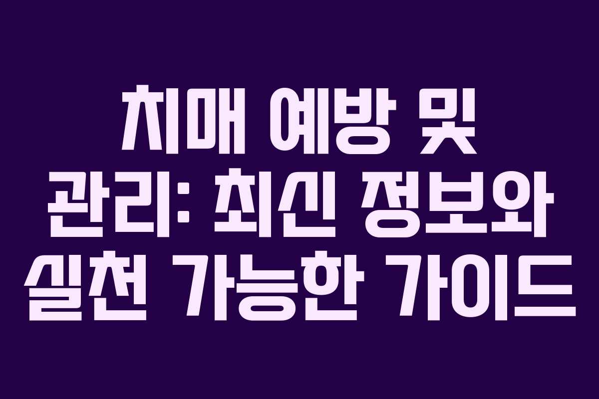 치매 예방 및 관리: 최신 정보와 실천 가능한 가이드 치매 예방 및 관리: 최신 정보와 실천 가능한 가이드