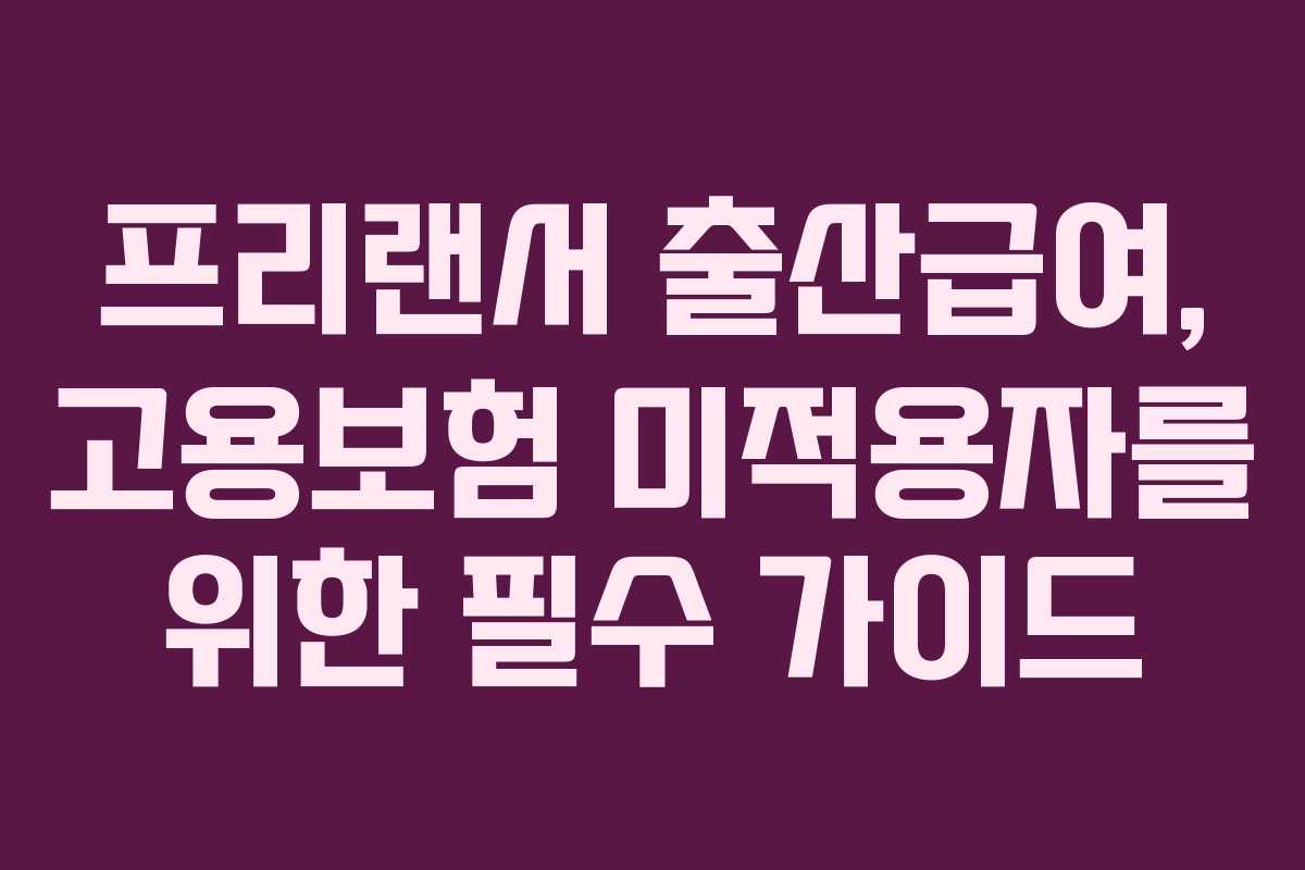 프리랜서 출산급여, 고용보험 미적용자를 위한 필수 가이드