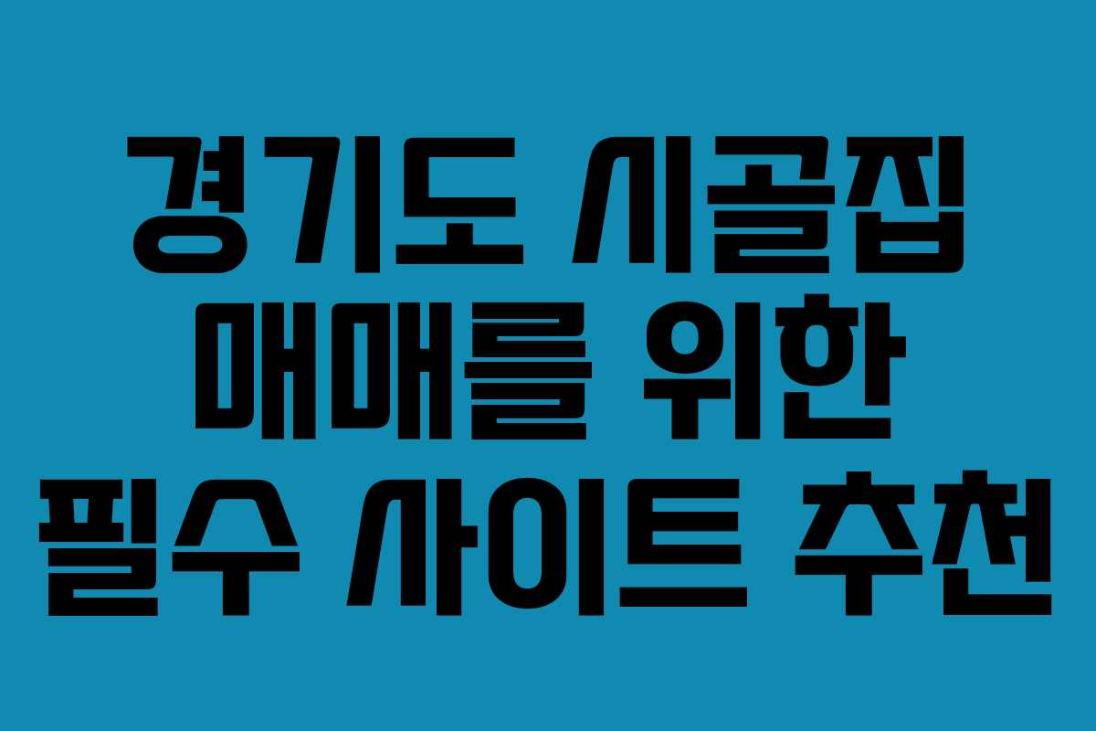 경기도 시골집 매매를 위한 필수 사이트 추천 경기도 시골집 매매를 위한 필수 사이트 추천