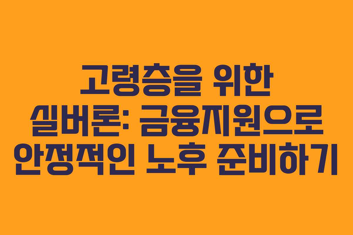 고령층을 위한 실버론: 금융지원으로 안정적인 노후 준비하기 고령층을 위한 실버론: 금융지원으로 안정적인 노후 준비하기