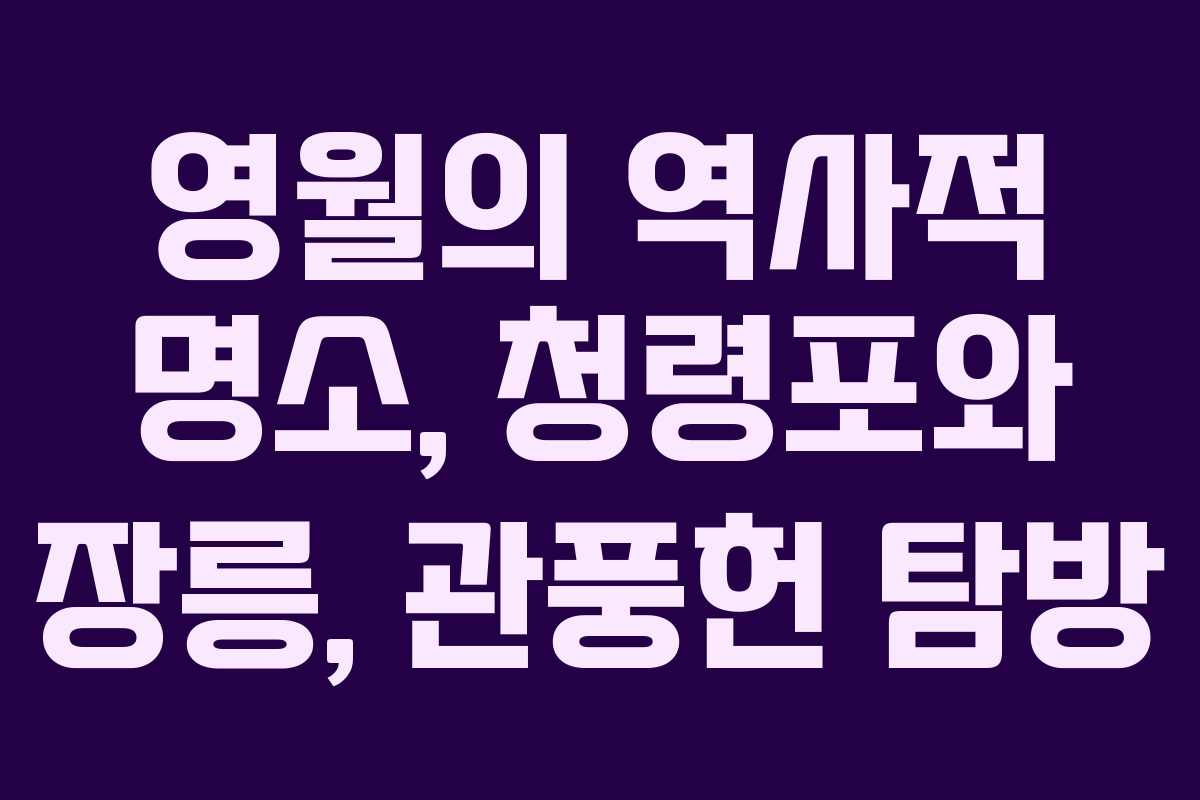 영월의 역사적 명소, 청령포와 장릉, 관풍헌 탐방