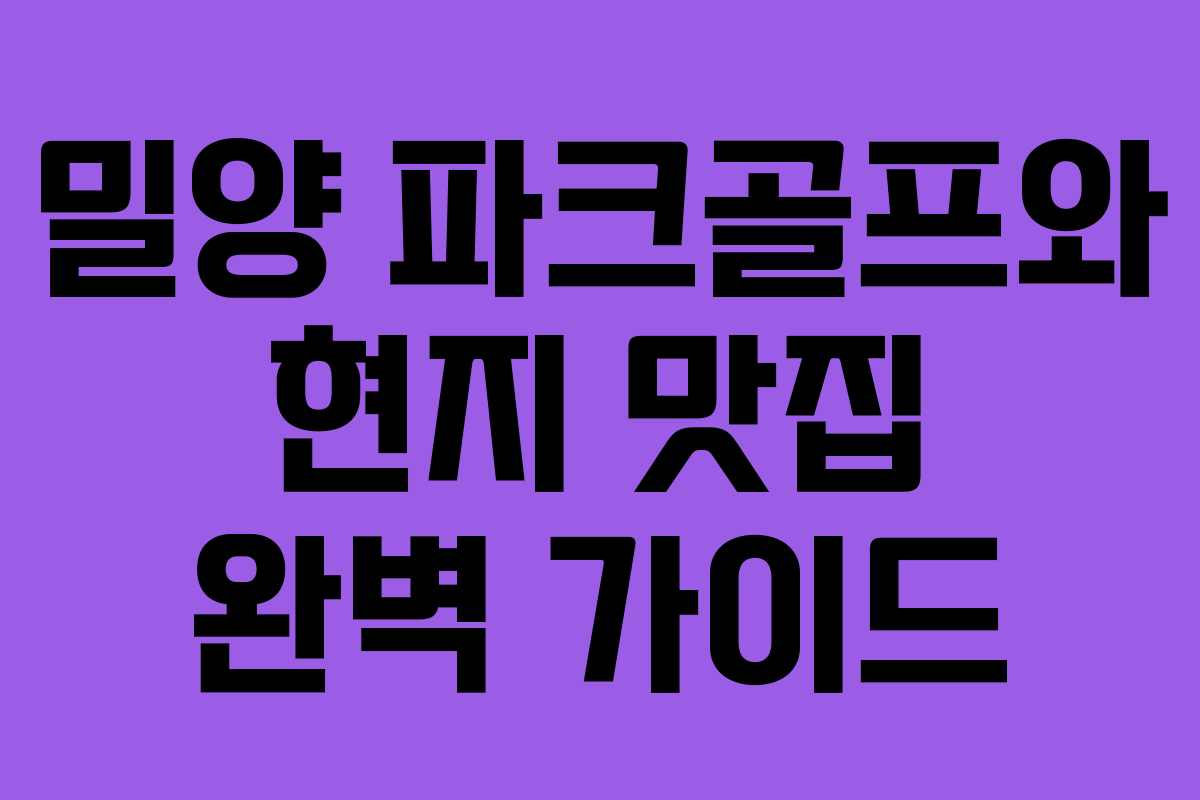 밀양 파크골프와 현지 맛집 완벽 가이드