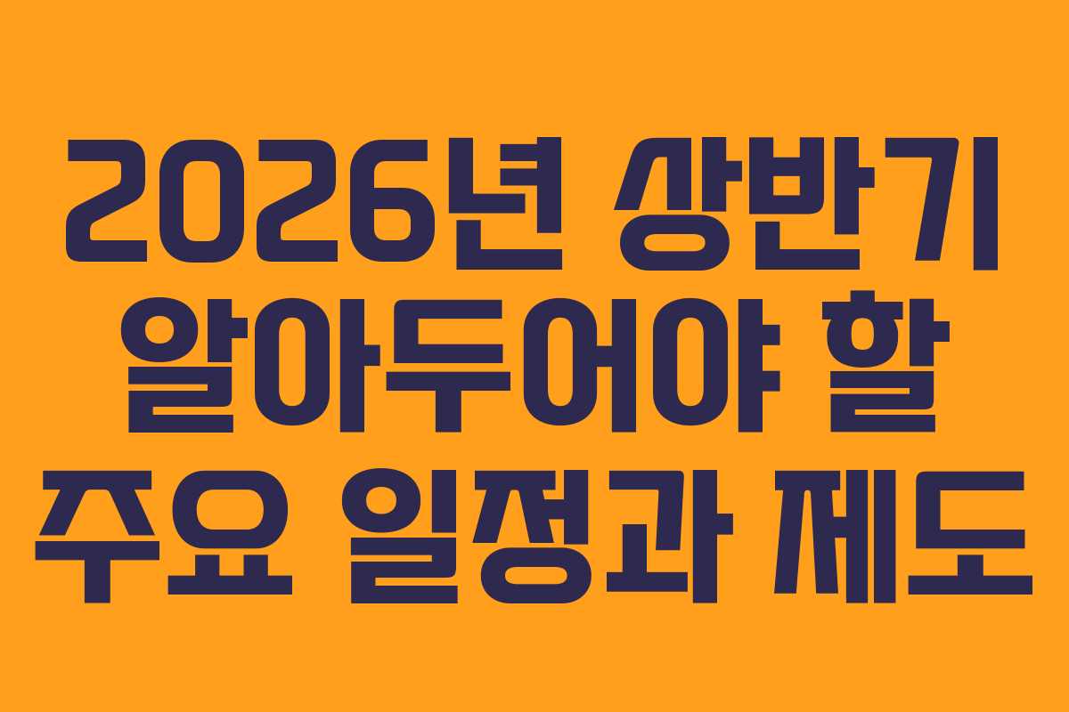 2026년 상반기 알아두어야 할 주요 일정과 제도