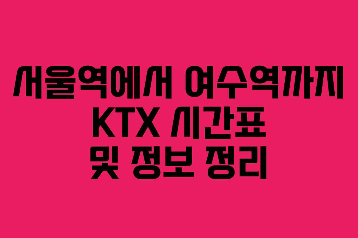 서울역에서 여수역까지 KTX 시간표 및 정보 정리