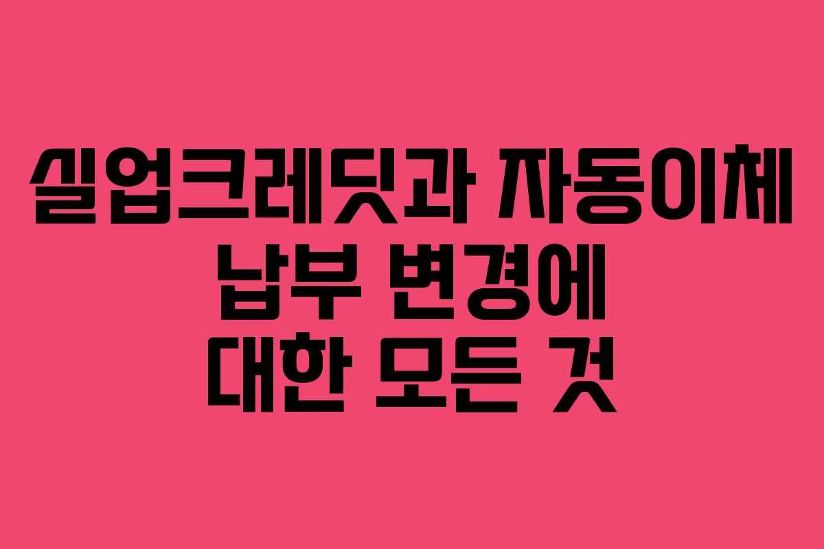 실업크레딧과 자동이체 납부 변경에 대한 모든 것