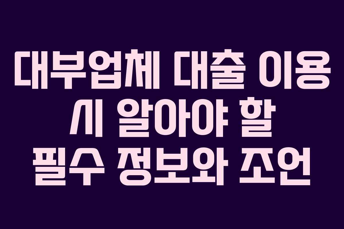 대부업체 대출 이용 시 알아야 할 필수 정보와 조언