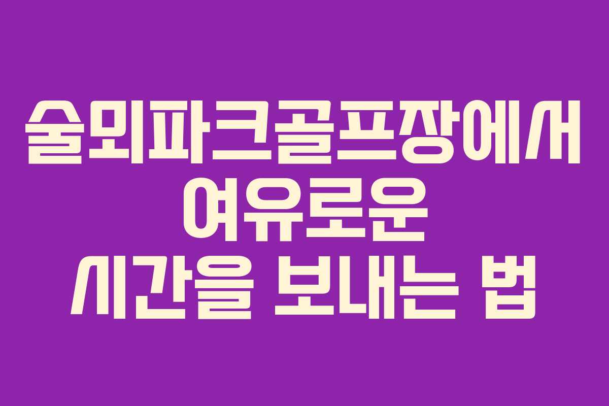 술뫼파크골프장에서 여유로운 시간을 보내는 법