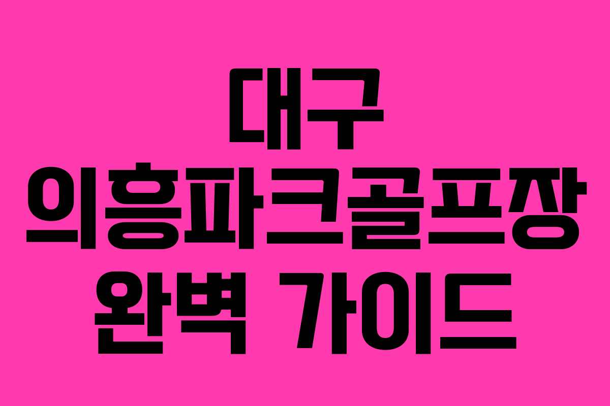 대구 의흥파크골프장 완벽 가이드 대구 의흥파크골프장 완벽 가이드