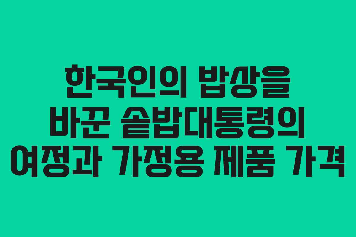 한국인의 밥상을 바꾼 솥밥대통령의 여정과 가정용 제품 가격 한국인의 밥상을 바꾼 솥밥대통령의 여정과 가정용 제품 가격