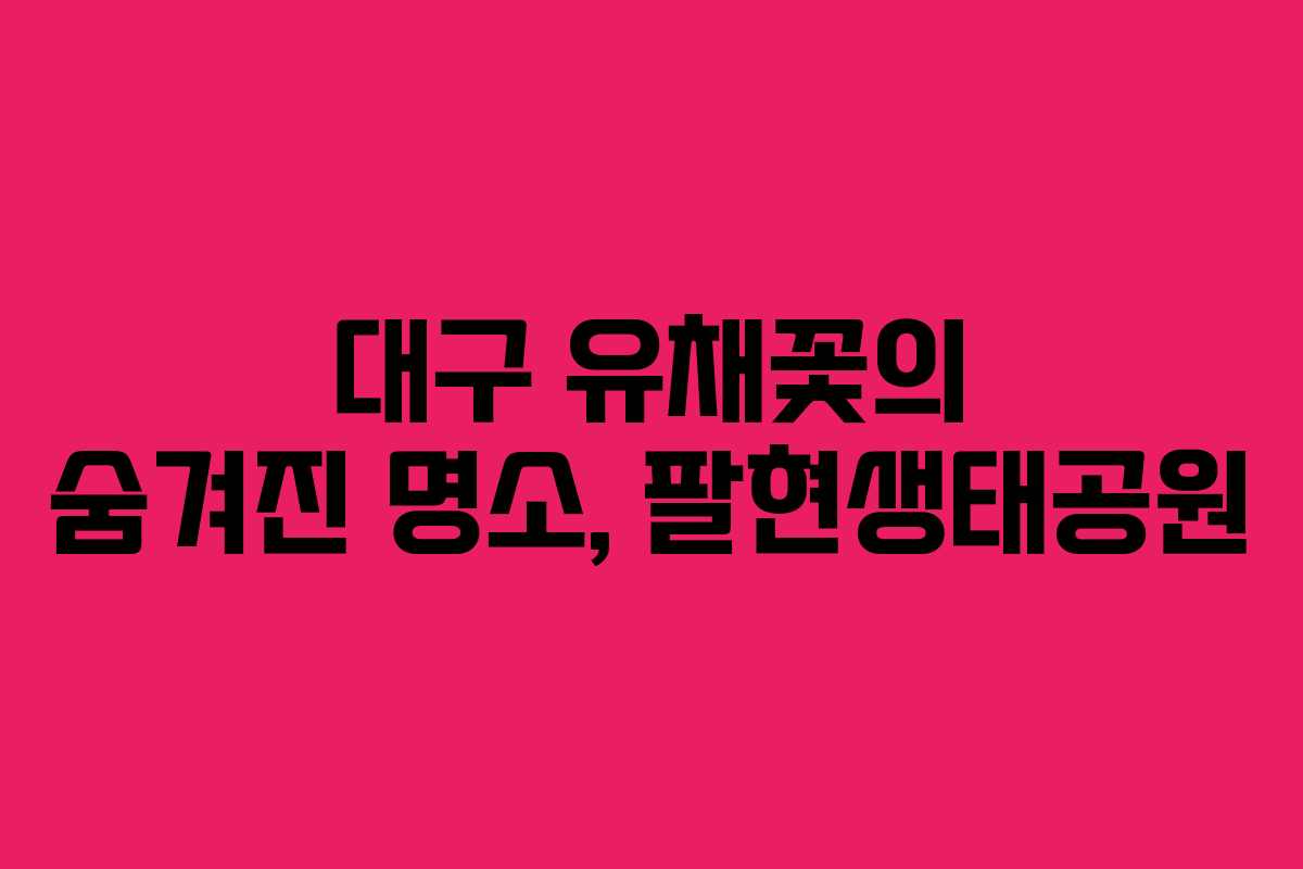 대구 유채꽃의 숨겨진 명소, 팔현생태공원 대구 유채꽃의 숨겨진 명소, 팔현생태공원