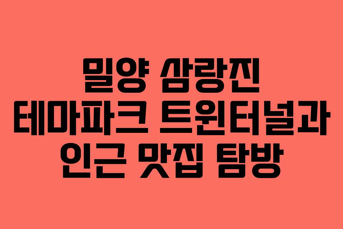 밀양 삼랑진 테마파크 트윈터널과 인근 맛집 탐방 밀양 삼랑진 테마파크 트윈터널과 인근 맛집 탐방