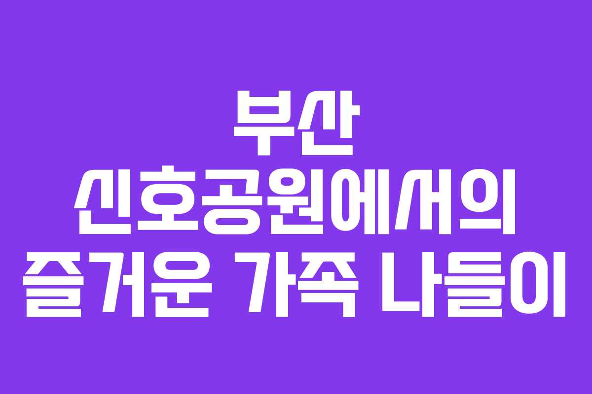 부산 신호공원에서의 즐거운 가족 나들이 부산 신호공원에서의 즐거운 가족 나들이