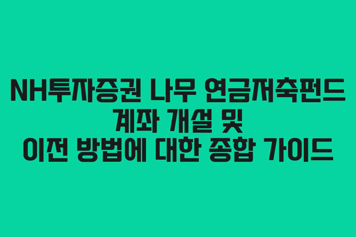 NH투자증권 나무 연금저축펀드 계좌 개설 및 이전 방법에 대한 종합 가이드 NH투자증권 나무 연금저축펀드 계좌 개설 및 이전 방법에 대한 종합 가이드