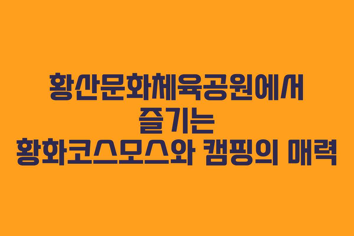 황산문화체육공원에서 즐기는 황화코스모스와 캠핑의 매력 황산문화체육공원에서 즐기는 황화코스모스와 캠핑의 매력