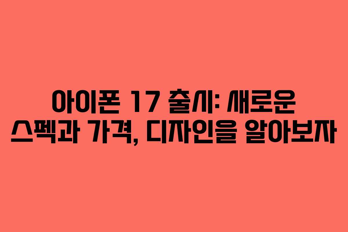 아이폰 17 출시: 새로운 스펙과 가격, 디자인을 알아보자