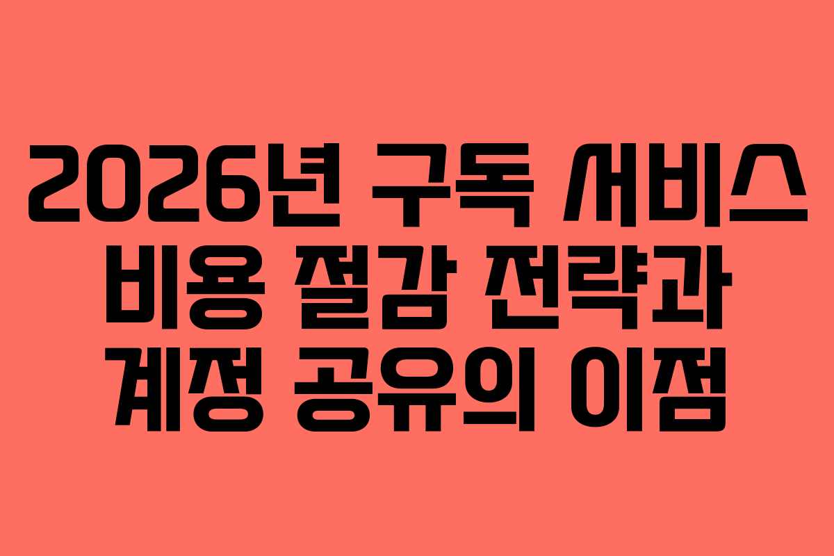 2026년 구독 서비스 비용 절감 전략과 계정 공유의 이점 2026년 구독 서비스 비용 절감 전략과 계정 공유의 이점