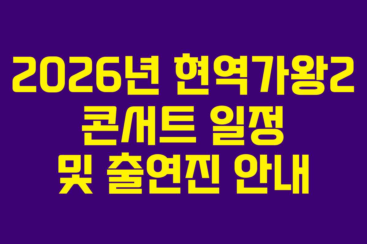 2026년 현역가왕2 콘서트 일정 및 출연진 안내 2026년 현역가왕2 콘서트 일정 및 출연진 안내