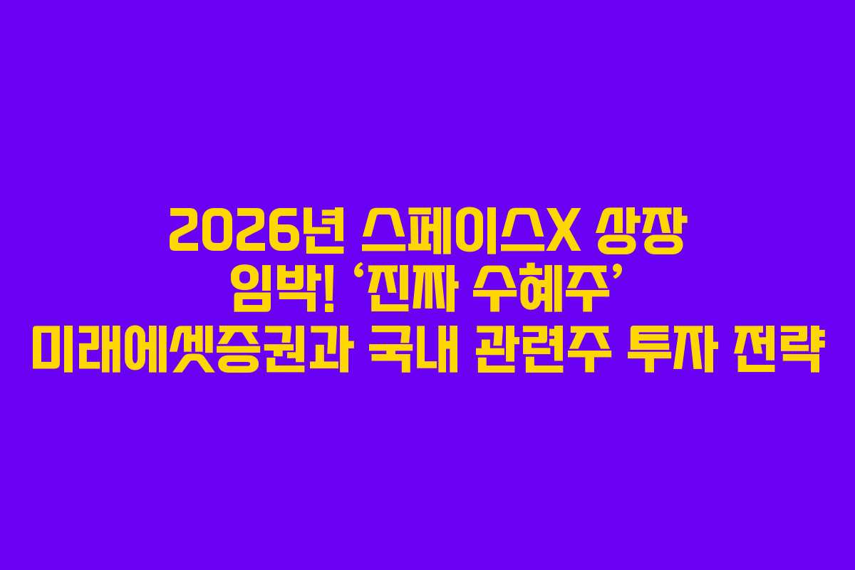 2026년 스페이스X 상장 임박! ‘진짜 수혜주’ 미래에셋증권과 국내 관련주 투자 전략