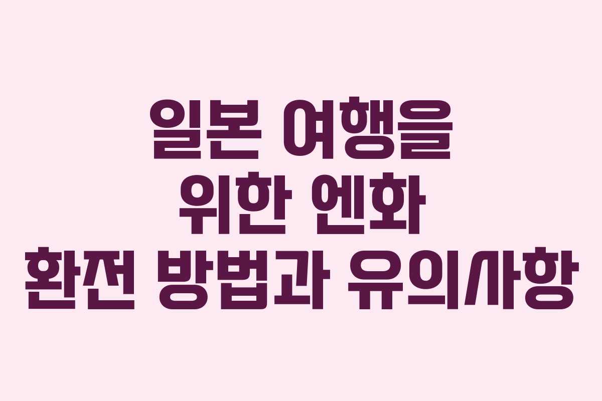 일본 여행을 위한 엔화 환전 방법과 유의사항