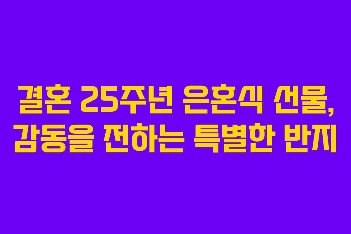 결혼 25주년 은혼식 선물, 감동을 전하는 특별한 반지