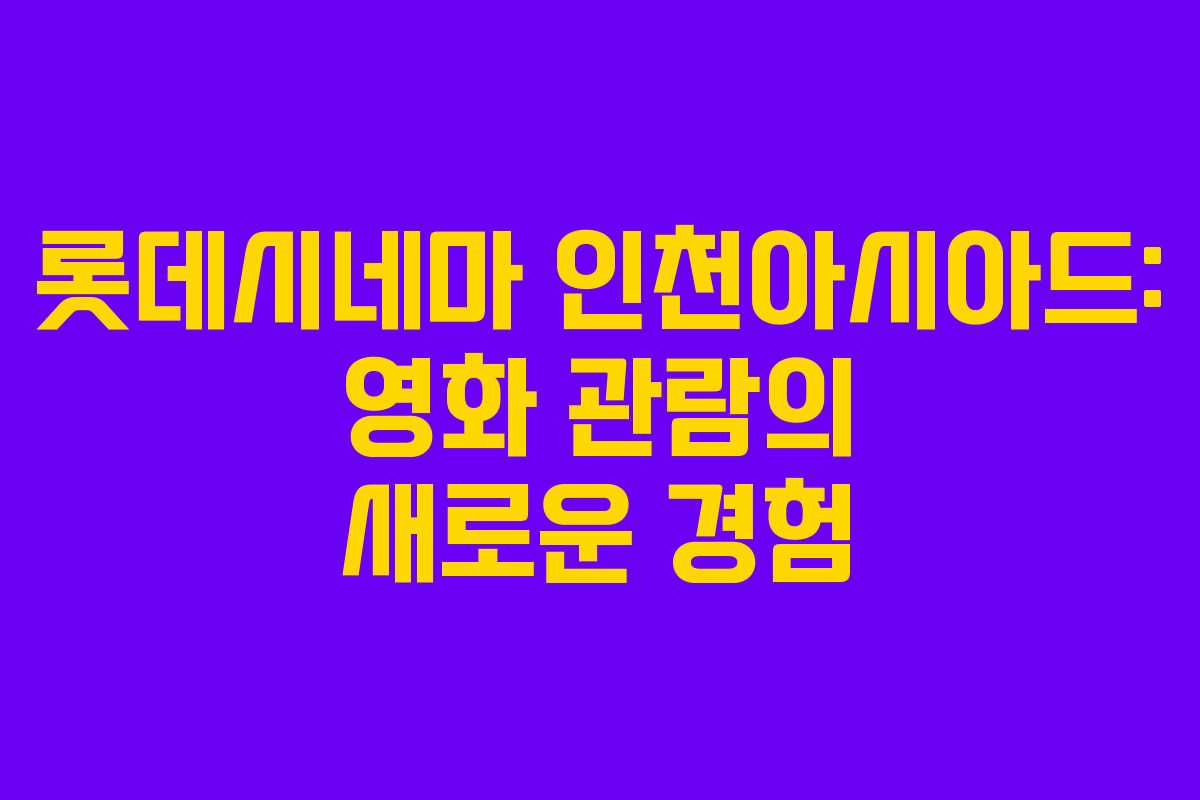 롯데시네마 인천아시아드: 영화 관람의 새로운 경험