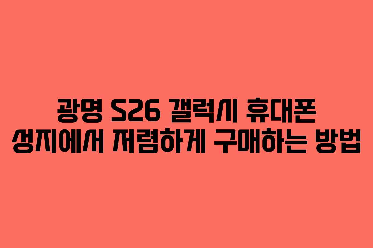 광명 S26 갤럭시 휴대폰 성지에서 저렴하게 구매하는 방법