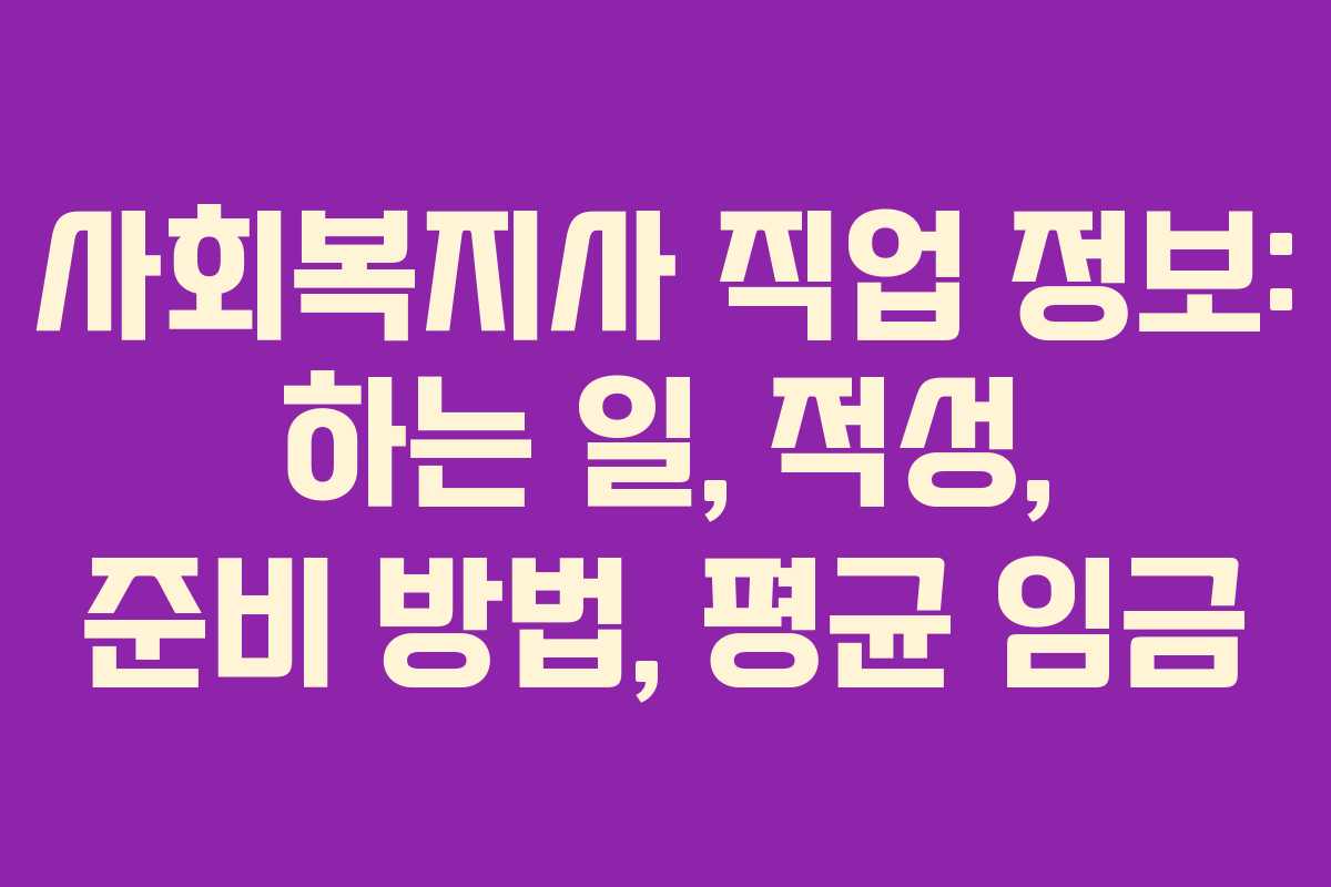 사회복지사 직업 정보: 하는 일, 적성, 준비 방법, 평균 임금