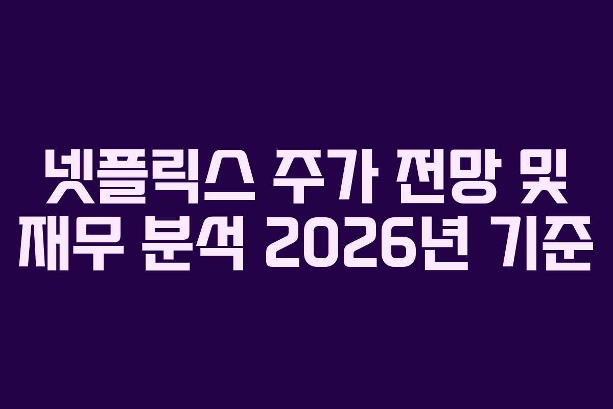 넷플릭스 주가 전망 및 재무 분석 2026년 기준