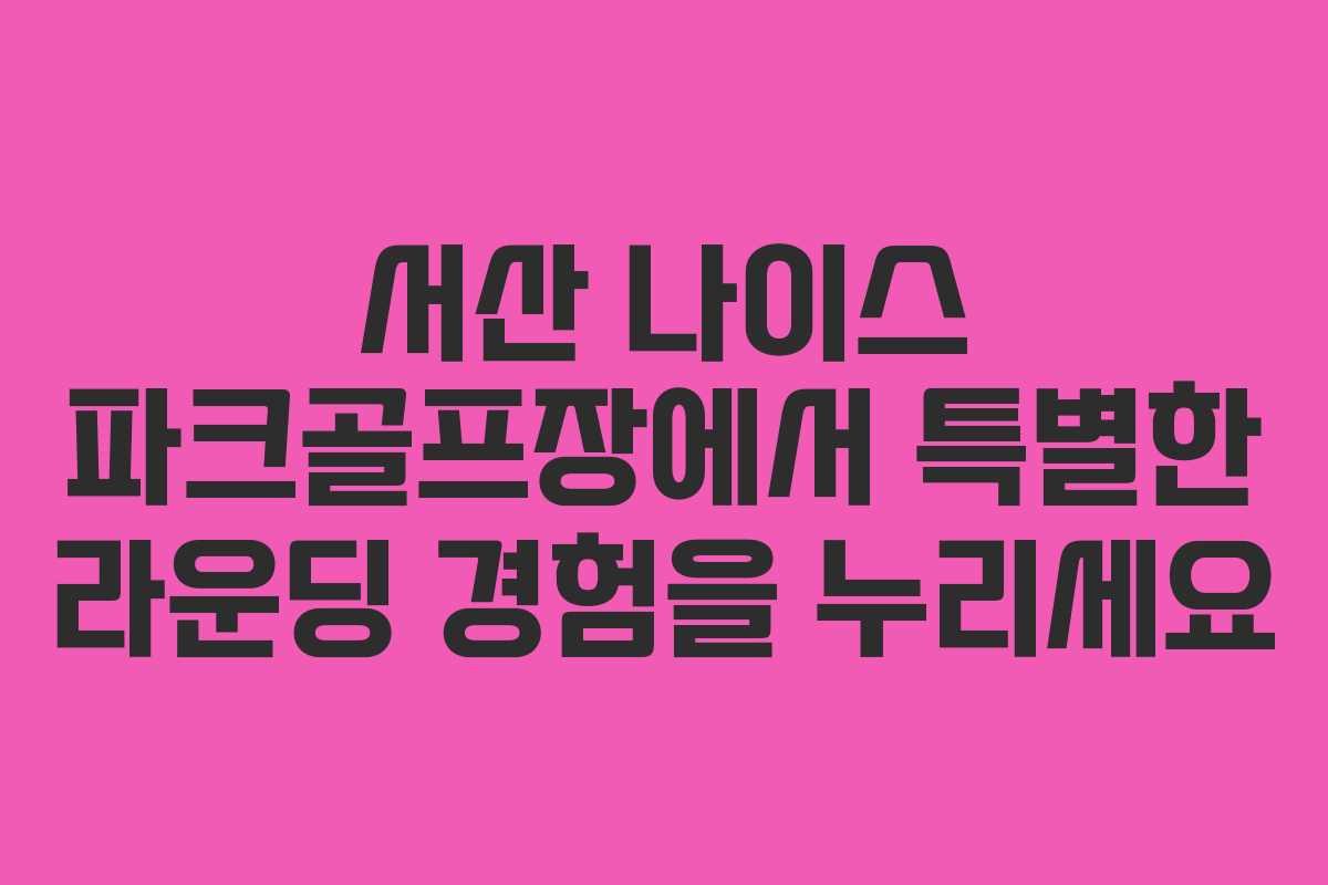 서산 나이스 파크골프장에서 특별한 라운딩 경험을 누리세요