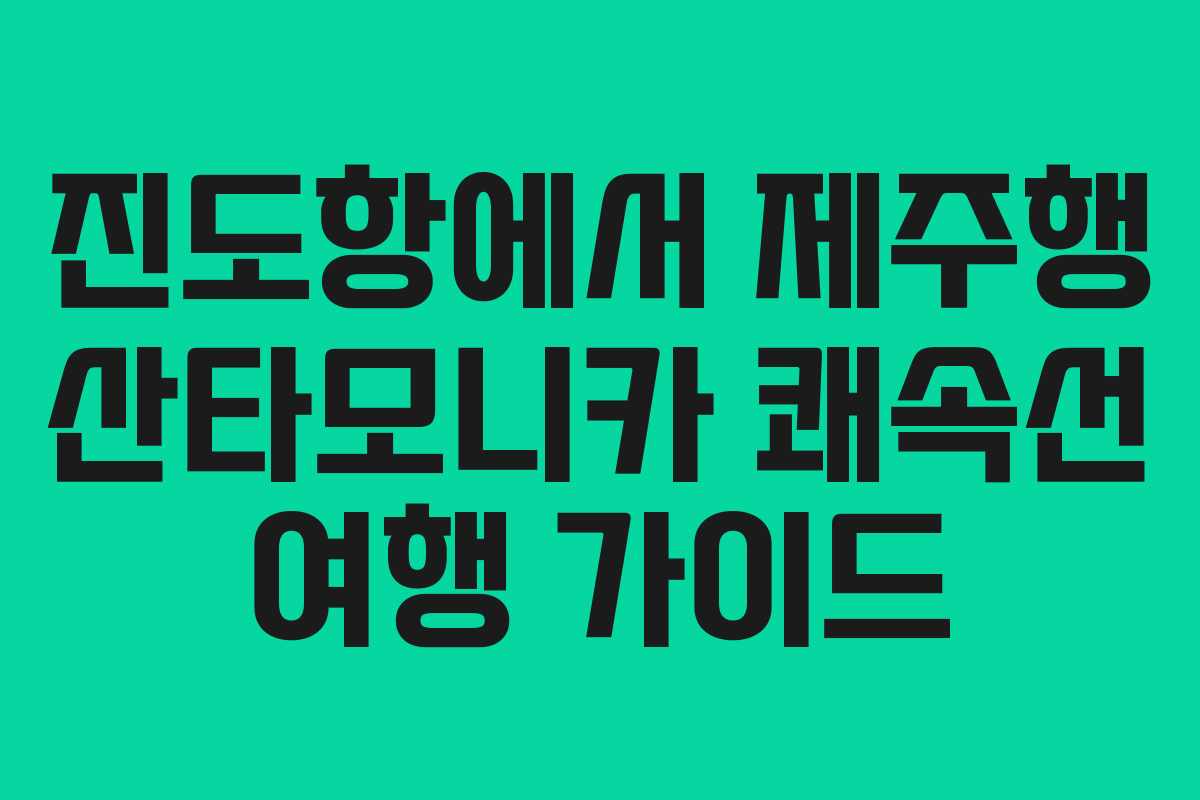 진도항에서 제주행 산타모니카 쾌속선 여행 가이드