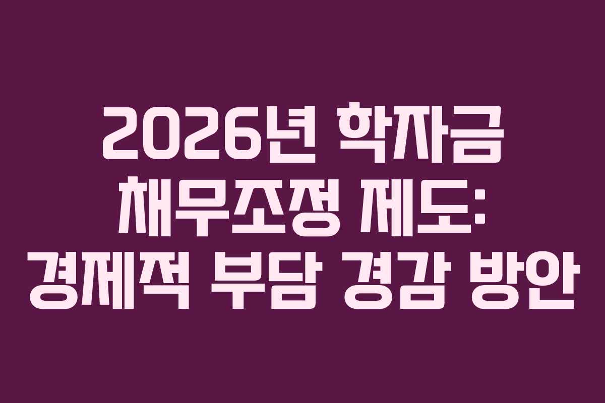 2026년 학자금 채무조정 제도: 경제적 부담 경감 방안 2026년 학자금 채무조정 제도: 경제적 부담 경감 방안