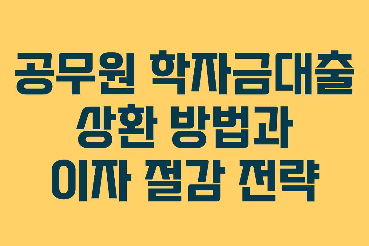 공무원 학자금대출 상환 방법과 이자 절감 전략 공무원 학자금대출 상환 방법과 이자 절감 전략
