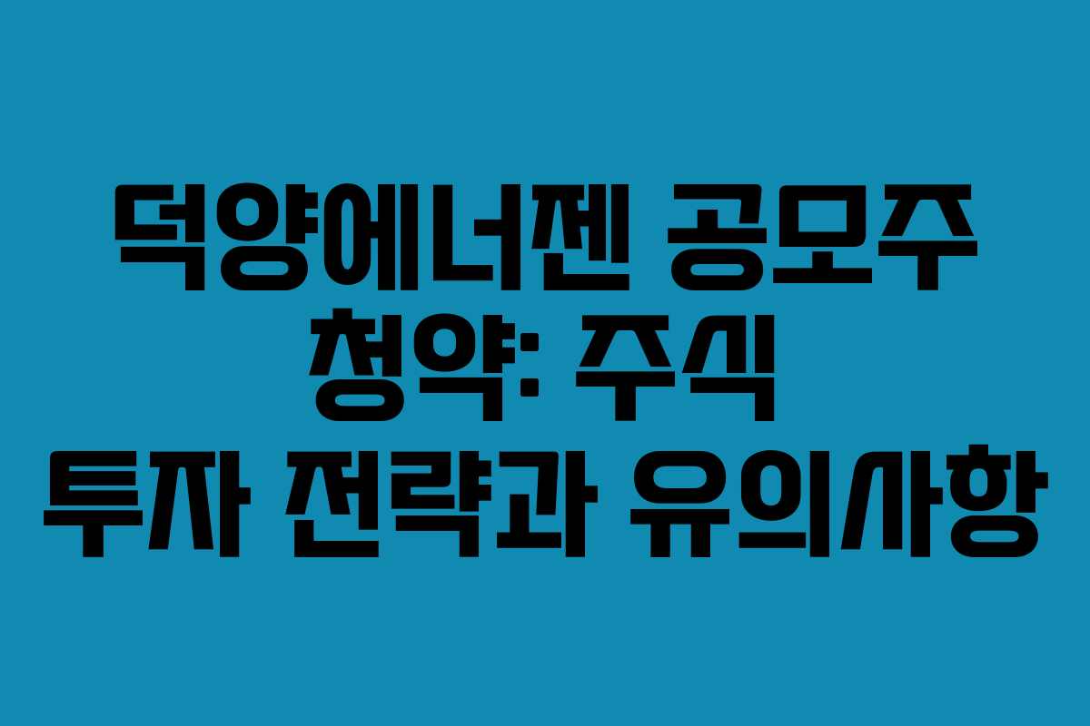 덕양에너젠 공모주 청약: 주식 투자 전략과 유의사항 덕양에너젠 공모주 청약: 주식 투자 전략과 유의사항