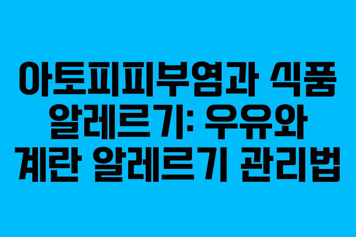 아토피피부염과 식품 알레르기: 우유와 계란 알레르기 관리법 아토피피부염과 식품 알레르기: 우유와 계란 알레르기 관리법