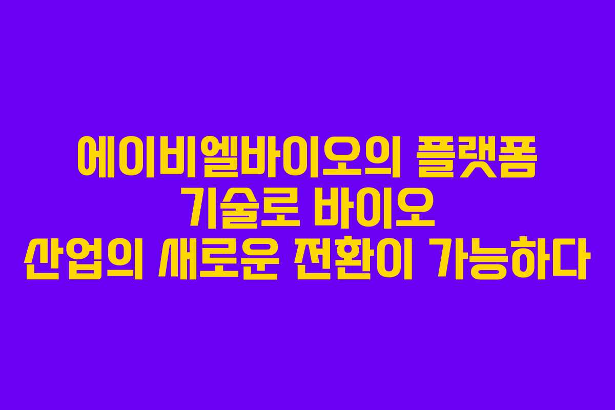 에이비엘바이오의 플랫폼 기술로 바이오 산업의 새로운 전환이 가능하다 에이비엘바이오의 플랫폼 기술로 바이오 산업의 새로운 전환이 가능하다