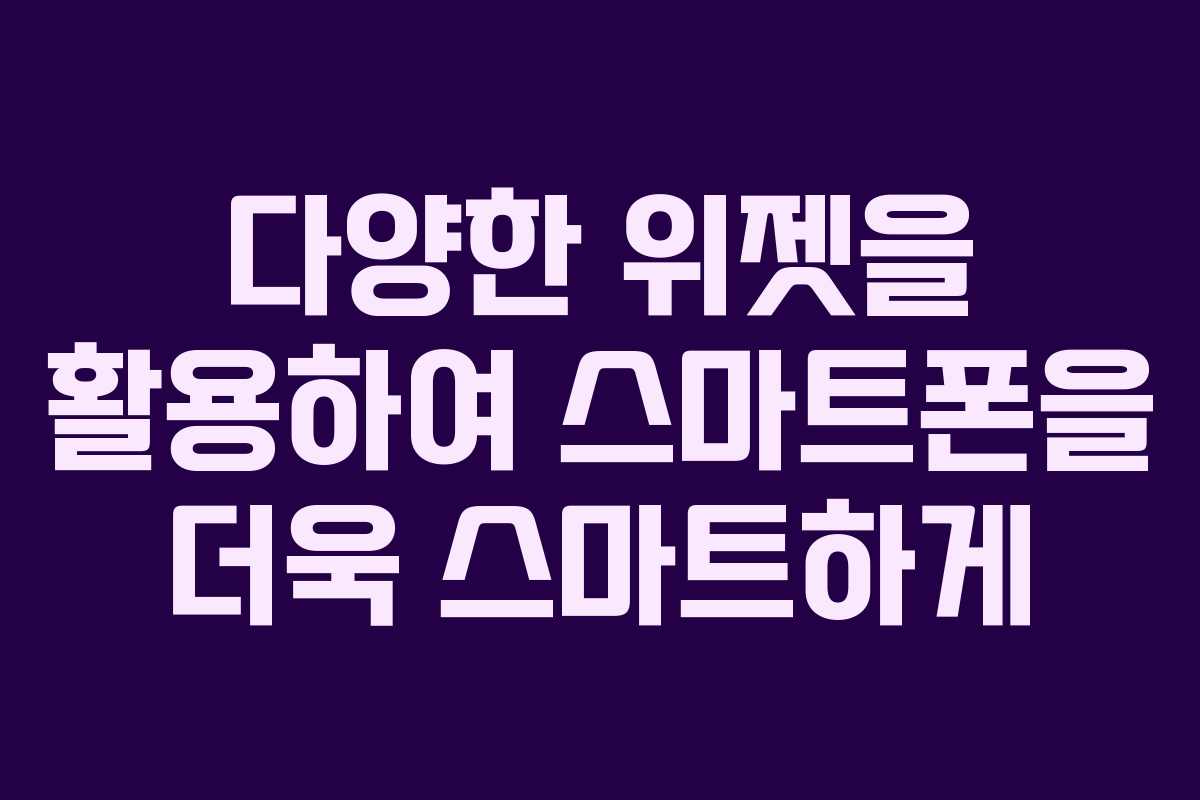 다양한 위젯을 활용하여 스마트폰을 더욱 스마트하게