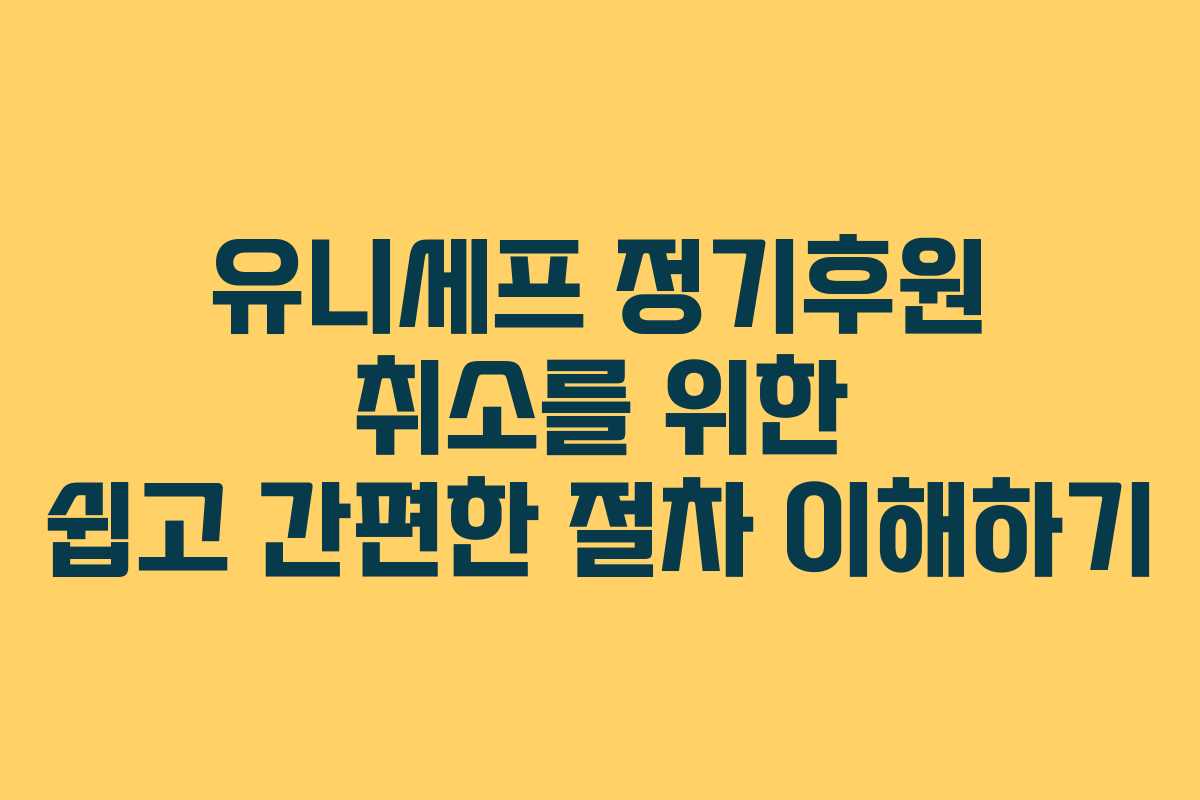 유니세프 정기후원 취소를 위한 쉽고 간편한 절차 이해하기