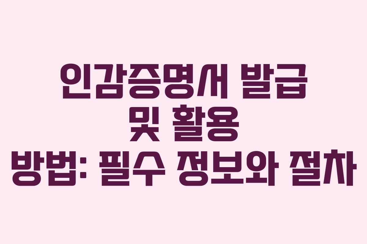인감증명서 발급 및 활용 방법: 필수 정보와 절차 인감증명서 발급 및 활용 방법: 필수 정보와 절차
