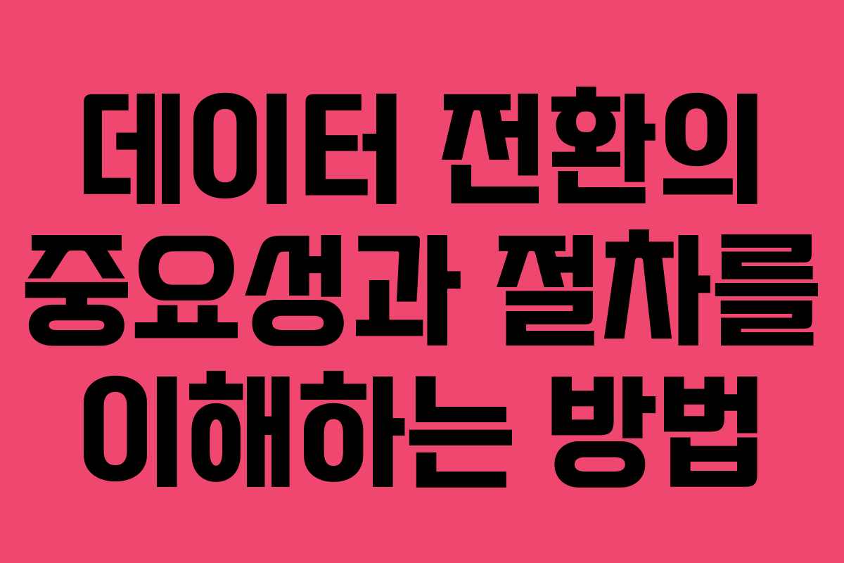 데이터 전환의 중요성과 절차를 이해하는 방법